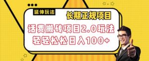 长期项目，话费搬砖项目2.0玩法轻轻松松日入100+【揭秘】-阳知网创资源库