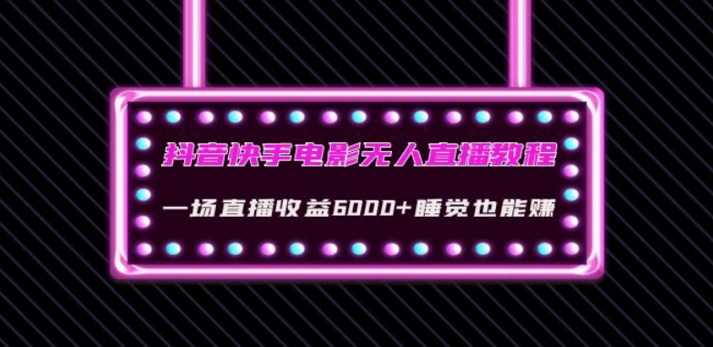 抖音快手电影无人直播教程:一场直播收益6000+睡觉也能赚(教程+软件)【揭秘】-阳知网创资源库
