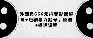 外面卖666元抖音影视解说+短剧暴力起号,原创+搬运课程-阳知网创资源库