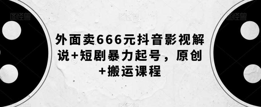 外面卖666元抖音影视解说+短剧暴力起号,原创+搬运课程-阳知网创资源库