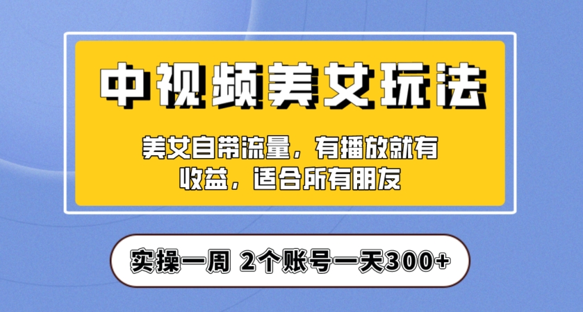 实操一天300+,中视频美女号项目拆解,保姆级教程助力你快速成单!【揭秘】-阳知网创资源库