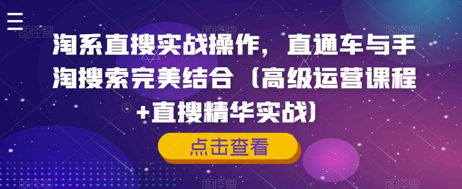 淘系直搜实战操作,直通车与手淘搜索完美结合(高级运营课程+直搜精华实战)-阳知网创资源库