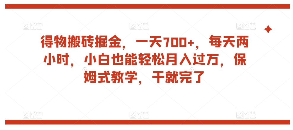 得物搬砖掘金,一天700+,每天两小时,小白也能轻松月入过万,保姆式教学,干就完了-阳知网创资源库