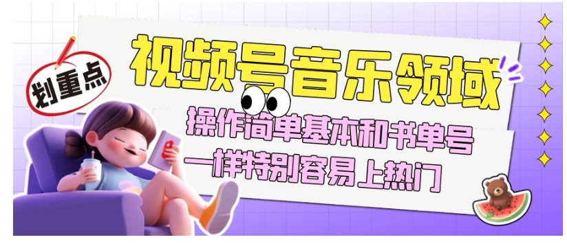 视频号音乐领域项目玩法,操作简单基本和书单号一样,特别容易上热门【揭秘】-阳知网创资源库