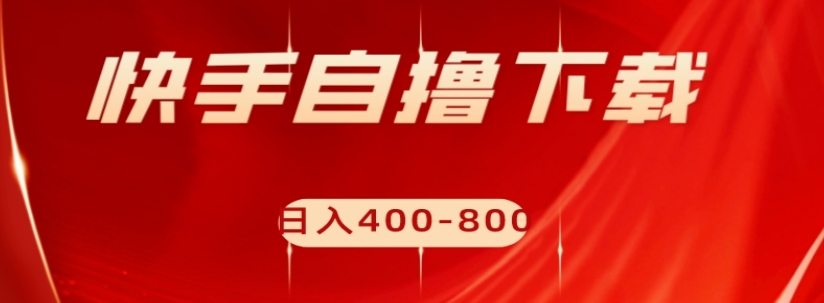 快手自撸下载项目,每天花一个小时,日入400-800【揭秘】-阳知网创资源库