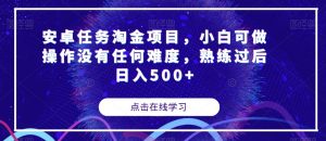 安卓任务淘金项目,小白可做操作没有任何难度,熟练过后日入500+【揭秘】-阳知网创资源库