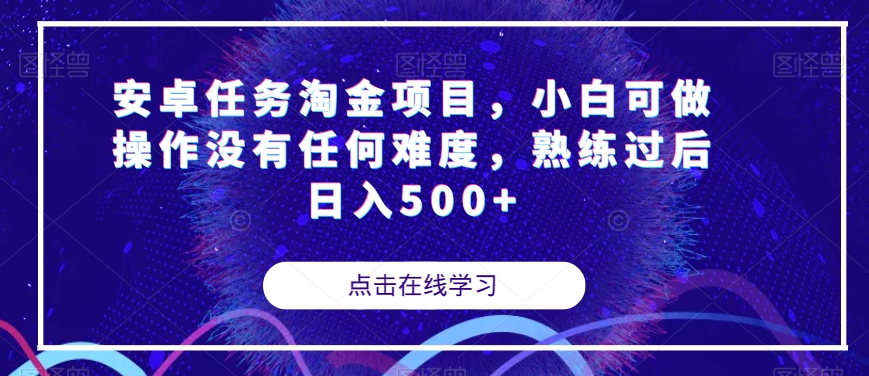 安卓任务淘金项目，小白可做操作没有任何难度，熟练过后日入500+【揭秘】-阳知网创资源库