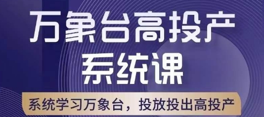 万象台高投产系统课，万象台底层逻辑解析，用多计划、多工具配合，投出高投产-阳知网创资源库