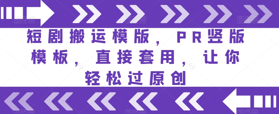 短剧搬运模版，PR竖版模板，直接套用，让你轻松过原创-阳知网创资源库