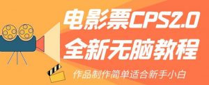 电影票CPS2.0全新无脑教程，作品制作简单适合新手小白-阳知网创资源库
