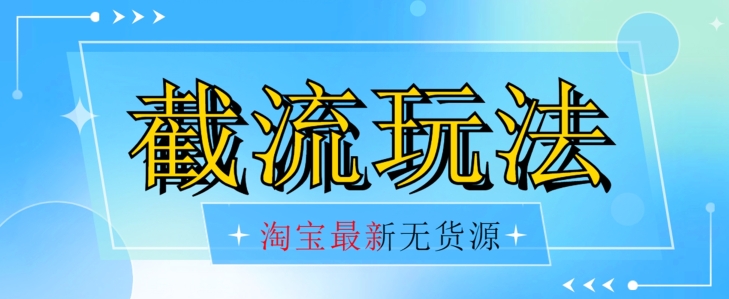 首发价值2980最新淘宝无货源不开车自然流超低成本截流玩法日入300+【揭秘】-阳知网创资源库