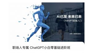 职场人专属ChatGPT小白零基础进阶课,AI已至,未来已来,ChatGPT超强入门-阳知网创资源库
