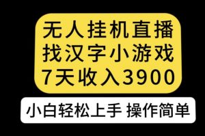 无人直播找汉字小游戏新玩法，7天收益3900，小白轻松上手人人可操作【揭秘】-阳知网创资源库