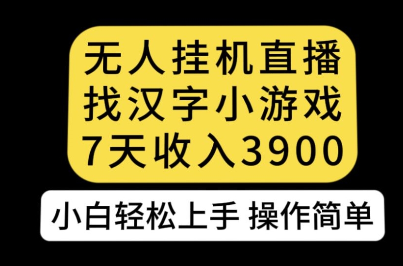 无人直播找汉字小游戏新玩法，7天收益3900，小白轻松上手人人可操作【揭秘】-阳知网创资源库