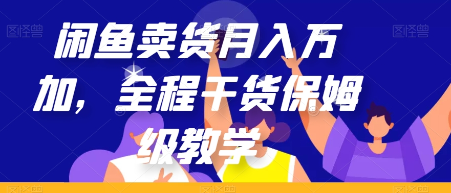 闲鱼卖货月入万加，全程干货保姆级教学【揭秘】-阳知网创资源库