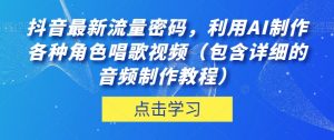 抖音最新流量密码，利用AI制作各种角色唱歌视频（包含详细的音频制作教程）【揭秘】-阳知网创资源库