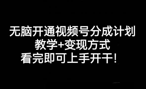无脑开通视频号分成计划，教学+变现方式，看完即可上手开干!-阳知网创资源库