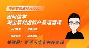 跟阿信学淘宝暴利虚拟产品运营课,入门简单,快速出单,带你做副业月入万元-阳知网创资源库