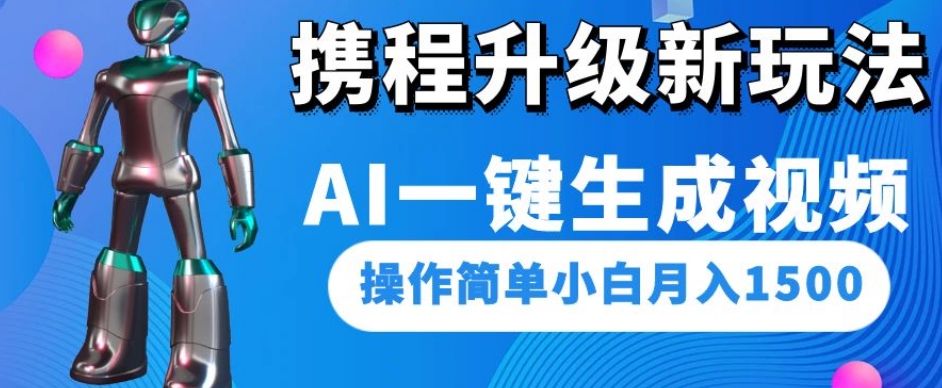 携程升级新玩法AI一键生成视频,操作简单小白月入1500-阳知网创资源库