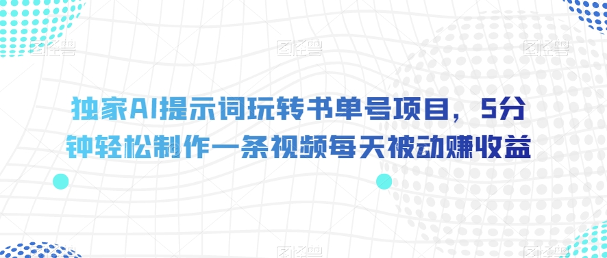 独家AI提示词玩转书单号项目,5分钟轻松制作一条视频每天被动赚收益【揭秘】-阳知网创资源库
