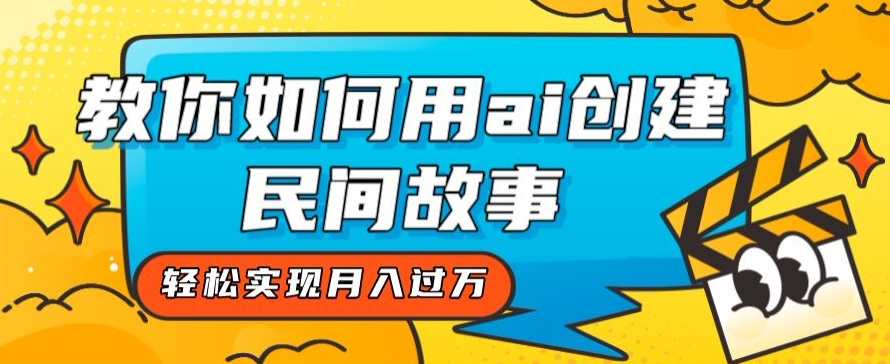 全新思路,教你如何用ai创建民间故事,轻松实现月入过万【揭秘】-阳知网创资源库