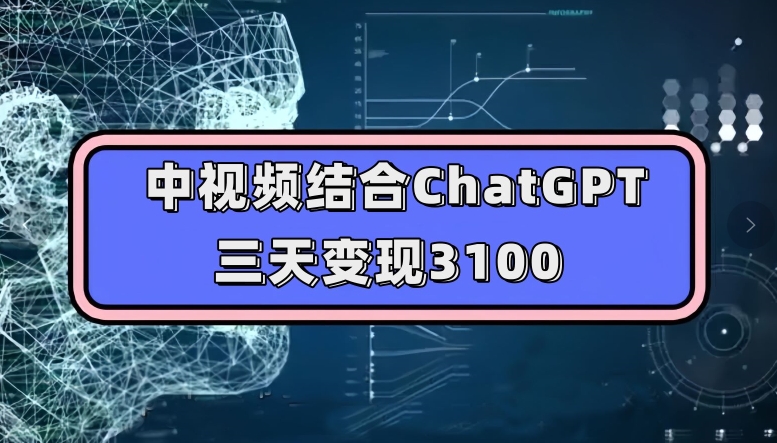 中视频结合ChatGPT,三天变现3100,人人可做玩法思路实操教学【揭秘】-阳知网创资源库