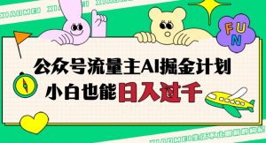 公众号流量主AI掘金计划，日入四位数，小白无脑入局【揭秘】-阳知网创资源库