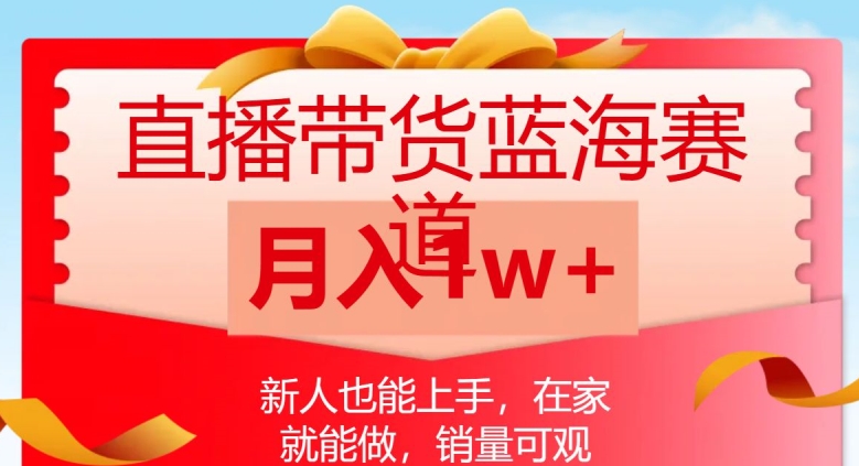 直播带货蓝海赛道,新人也能上手,在家就能做,销量可观,月入1w【揭秘】-阳知网创资源库