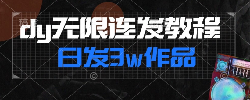 首发dy无限连发连怼来了，日发3w作品涨粉30w【仅揭秘】-阳知网创资源库