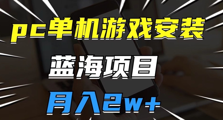 pc单机游戏安装包,蓝海项目,操作简单,小白可直接上手,月入2w【揭秘】-阳知网创资源库