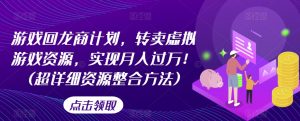 游戏回龙商计划，转卖虚拟游戏资源，实现月入过万！(超详细资源整合方法)-阳知网创资源库