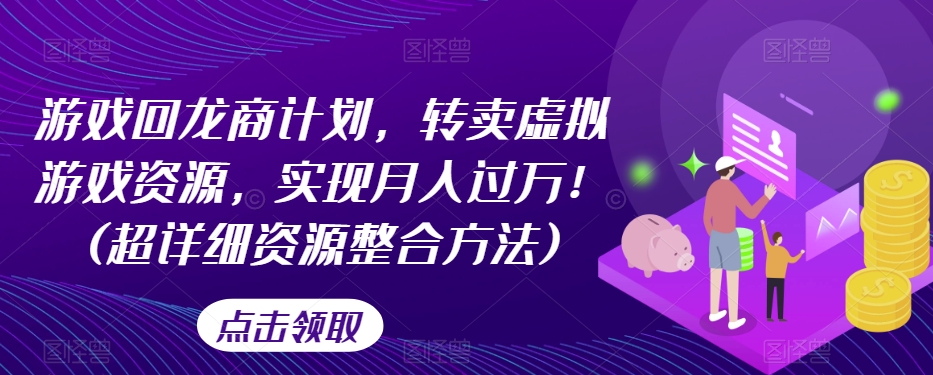 游戏回龙商计划,转卖虚拟游戏资源,实现月入过万!(超详细资源整合方法)-阳知网创资源库