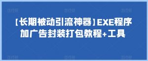 【长期被动引流神器】EXE程序加广告封装打包教程+工具-阳知网创资源库