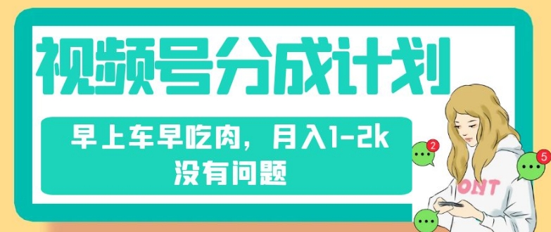 视频号分成计划,纯搬运不需要剪辑去重,早上车早吃肉,月入1-2k没有问题-阳知网创资源库