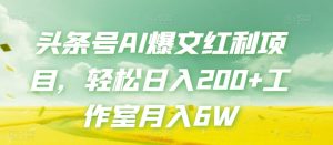 头条号AI爆文红利项目,轻松日入200+工作室月入6W-阳知网创资源库