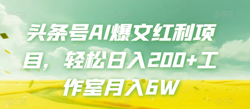 头条号AI爆文红利项目,轻松日入200+工作室月入6W-阳知网创资源库