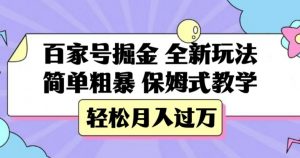 百家号掘金，全新玩法，简单粗暴，保姆式教学，轻松月入过万【揭秘】-阳知网创资源库