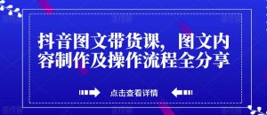 抖音图文带货课,图文内容制作及操作流程全分享-阳知网创资源库
