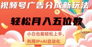 视频号广告分成新玩法，小白也能轻松上手，利用IP+AI自动化，轻松月入五位数【揭秘】-阳知网创资源库