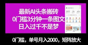 最新AI头条搬砖,0门槛3分钟一条图文,0门槛,单号月入2000,矩阵放大【揭秘】-阳知网创资源库