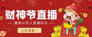 抖音快手财神爷AI智能直播间,无需真人出镜实时互动,不封号礼物打赏赚到手软-阳知网创资源库