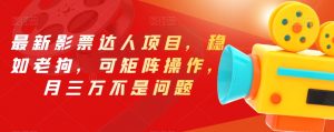 最新影票达人项目,稳如老狗,可矩阵操作,月三万不是问题【揭秘】-阳知网创资源库