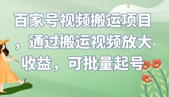 百家号视频搬运项目，通过搬运视频放大收益，可批量起号【揭秘】-阳知网创资源库