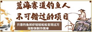蓝海赛道钓鱼人不可错过的项目,只靠钓鱼抓虾轻轻松松变现过万,涨粉快制作简单【揭秘】-阳知网创资源库
