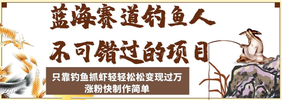 蓝海赛道钓鱼人不可错过的项目,只靠钓鱼抓虾轻轻松松变现过万,涨粉快制作简单【揭秘】-阳知网创资源库