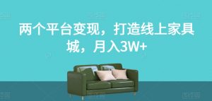 两个平台变现，打造线上家具城，月入3W+【揭秘】-阳知网创资源库