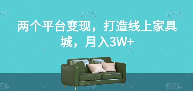 两个平台变现,打造线上家具城,月入3W+【揭秘】-阳知网创资源库