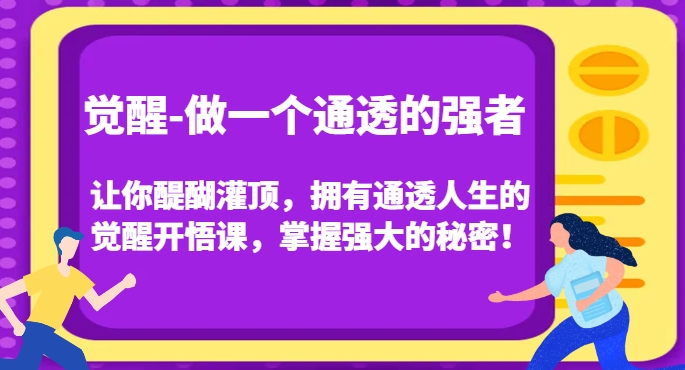 觉醒-做一个通透的强者,让你醍醐灌顶,拥有通透人生的觉醒开悟课,掌握强大的秘密!-阳知网创资源库