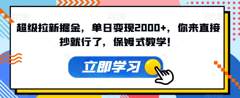 超级拉新掘金，单日变现2000+，你来直接抄就行了，保姆式教学！【揭秘】-阳知网创资源库