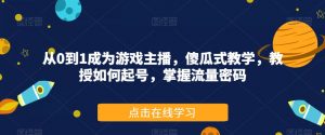 从0到1成为游戏主播,傻瓜式教学,教授如何起号,掌握流量密码-阳知网创资源库